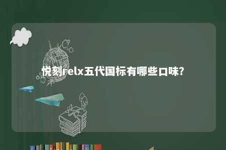 悦刻relx五代国标有哪些口味？ 